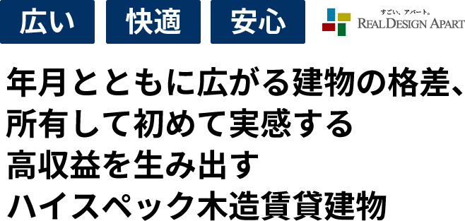 広い 快適 安心 すごい、アパート RealDesignApart 年月とともに広がる建物の格差、所有して初めて実感する高収益を生み出すハイスペック木造賃貸建物