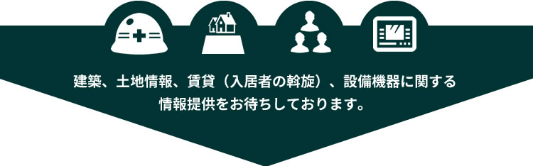 建築、土地情報、賃貸（入居者の斡旋）、設備機器に関する情報提供をお待ちしております。